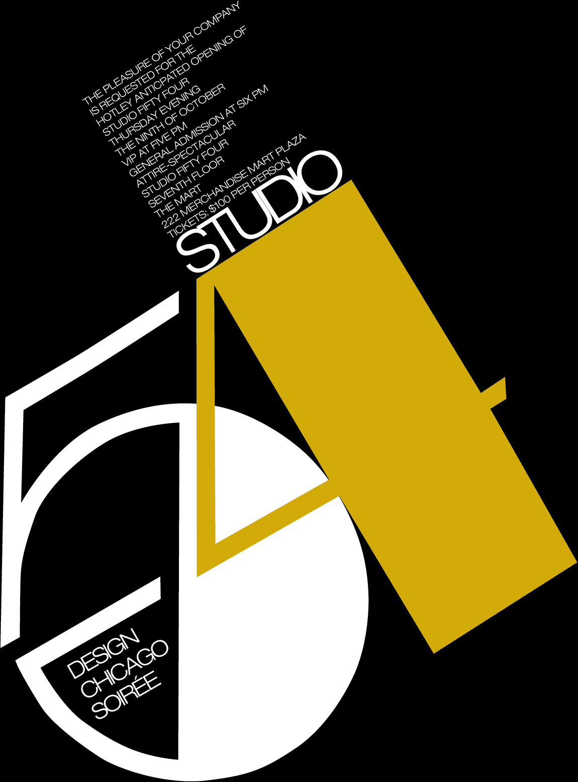 Design Chicago Soirée The pleasure of your company is requested for the hotley anticpated opening of Studio Fifty Four Thursday evening the ninth of October VIP at five pm General admission at six pm Attire-spectacular Studio Fifty Four Seventh floor The Mart 222 Merchandise Mart Plaza tickets: $100 per person
